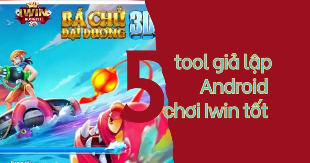 Top 5 tool giả lập Android chơi Iwin tốt nhất