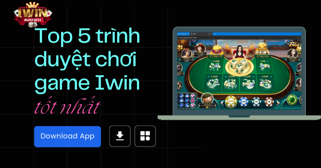 Top 5 trình duyệt chơi Iwin Club tốt nhất