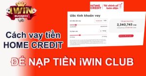 Cách vay tiền Home Credit chơi Iwin duyệt thành công 100%