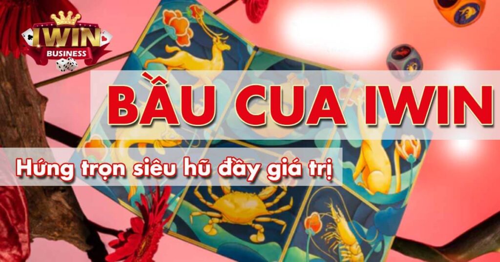 Lắc Bầu Cua iWin hứng trọn siêu hũ đầy giá trị